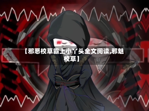 【邪恶校草霸上小丫头全文阅读,邪魅校草】-第1张图片