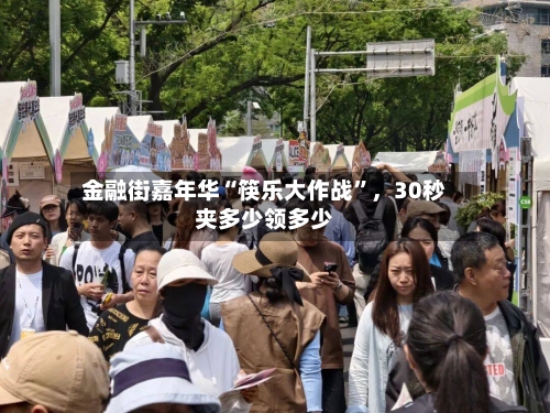 金融街嘉年华“筷乐大作战	”	，30秒夹多少领多少-第1张图片