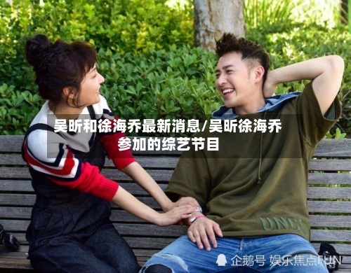 吴昕和徐海乔最新消息/吴昕徐海乔参加的综艺节目-第3张图片