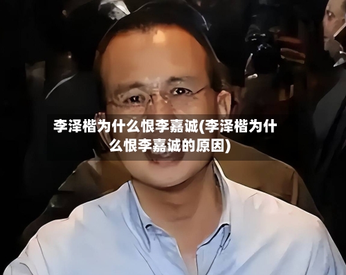 李泽楷为什么恨李嘉诚(李泽楷为什么恨李嘉诚的原因)-第2张图片