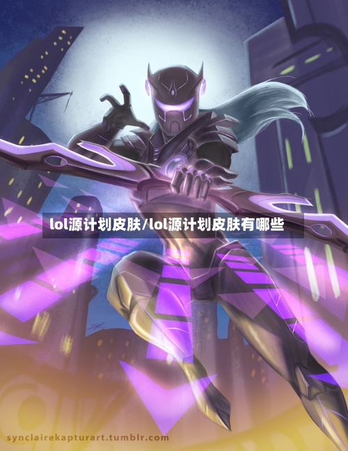 lol源计划皮肤/lol源计划皮肤有哪些-第3张图片