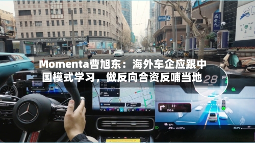 Momenta曹旭东：海外车企应跟中国模式学习，做反向合资反哺当地-第3张图片