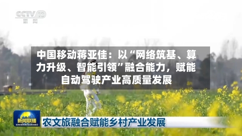 中国移动蒋亚佳：以“网络筑基、算力升级	、智能引领”融合能力	，赋能自动驾驶产业高质量发展-第1张图片