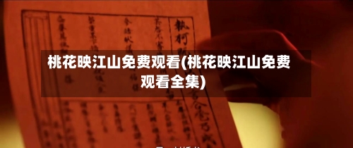 桃花映江山免费观看(桃花映江山免费观看全集)-第1张图片