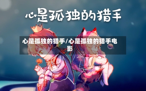 心是孤独的猎手/心是孤独的猎手电影-第1张图片
