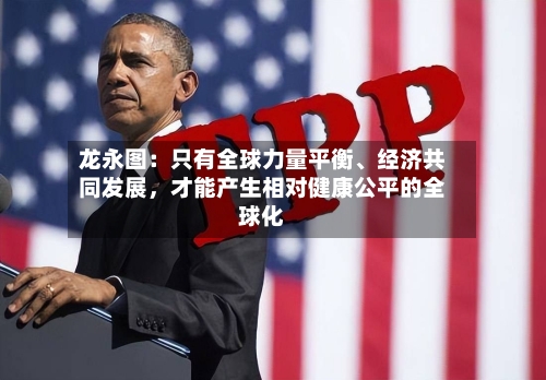 龙永图：只有全球力量平衡	、经济共同发展，才能产生相对健康公平的全球化-第1张图片