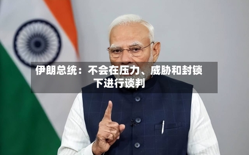 伊朗总统：不会在压力	、威胁和封锁下进行谈判-第3张图片