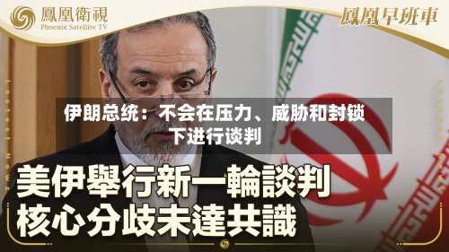 伊朗总统：不会在压力	、威胁和封锁下进行谈判-第1张图片