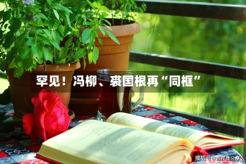 罕见！冯柳	、裘国根再“同框”-第2张图片