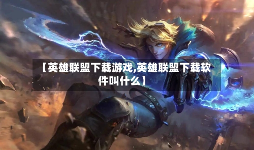 【英雄联盟下载游戏,英雄联盟下载软件叫什么】-第1张图片