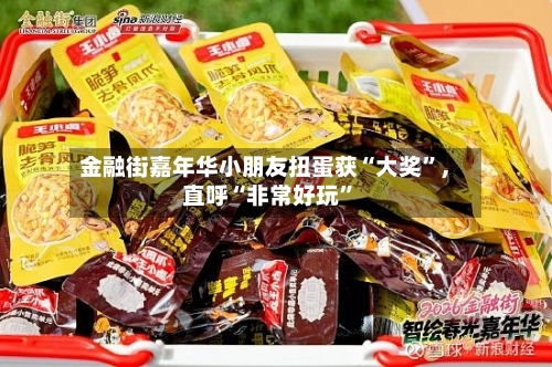 金融街嘉年华小朋友扭蛋获“大奖”	，直呼“非常好玩	”-第1张图片