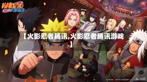 【火影忍者腾讯,火影忍者腾讯游戏】-第1张图片