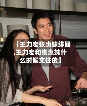 【王力宏张惠妹绯闻,王力宏和张惠妹什么时候交往的】-第1张图片