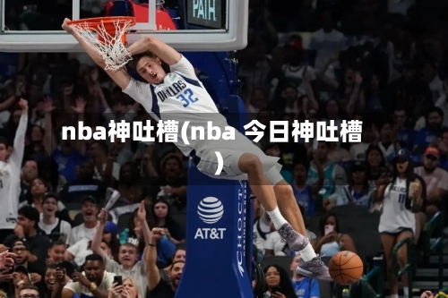nba神吐槽(nba 今日神吐槽)-第1张图片