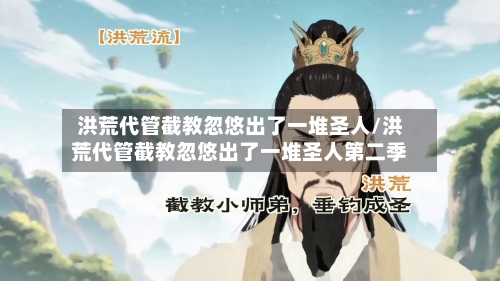 洪荒代管截教忽悠出了一堆圣人/洪荒代管截教忽悠出了一堆圣人第二季-第1张图片