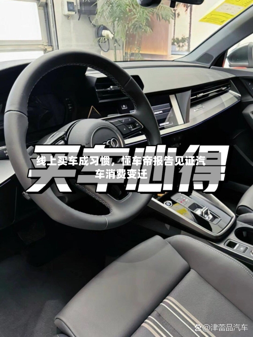 线上买车成习惯	，懂车帝报告见证汽车消费变迁-第1张图片