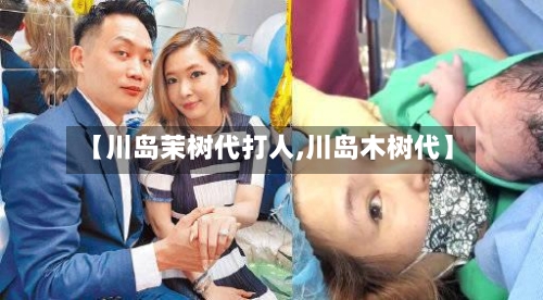 【川岛茉树代打人,川岛木树代】-第1张图片