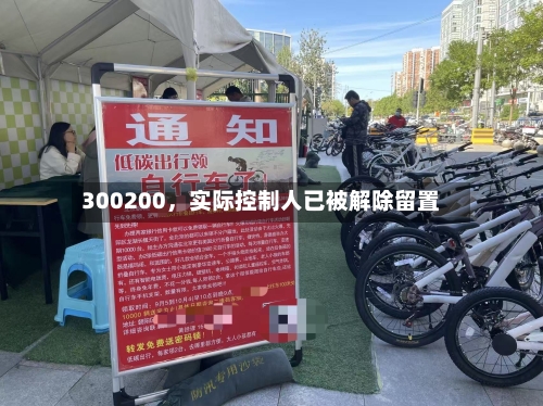 300200，实际控制人已被解除留置-第1张图片