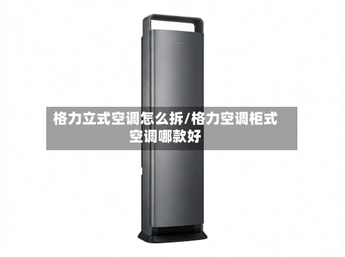 格力立式空调怎么拆/格力空调柜式空调哪款好-第1张图片