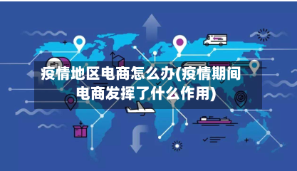 疫情地区电商怎么办(疫情期间电商发挥了什么作用)-第1张图片