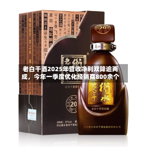 老白干酒2025年营收净利双降逾两成	，今年一季度优化经销商800余个-第1张图片