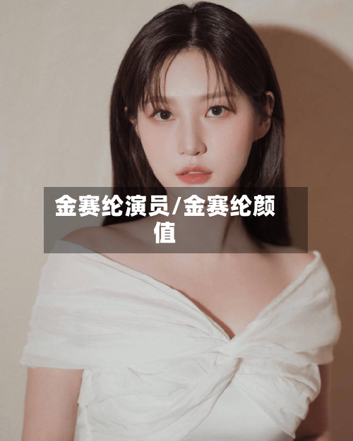 金赛纶演员/金赛纶颜值-第1张图片