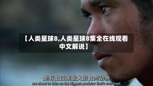 【人类星球8,人类星球8集全在线观看中文解说】-第3张图片
