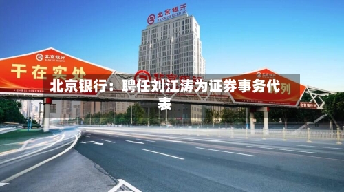 北京银行：聘任刘江涛为证券事务代表-第2张图片