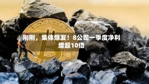 刚刚，集体爆发！8公司一季度净利增超10倍-第1张图片