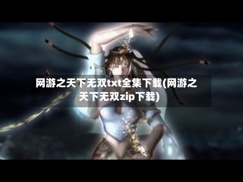 网游之天下无双txt全集下载(网游之天下无双zip下载)-第1张图片