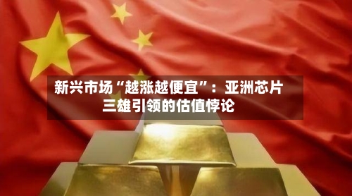 新兴市场“越涨越便宜”：亚洲芯片三雄引领的估值悖论-第2张图片