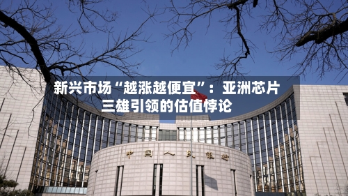 新兴市场“越涨越便宜”：亚洲芯片三雄引领的估值悖论-第3张图片