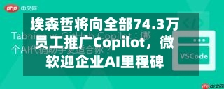 埃森哲将向全部74.3万员工推广Copilot，微软迎企业AI里程碑-第2张图片