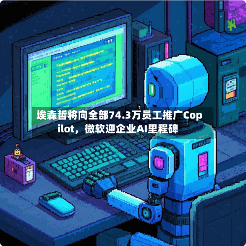 埃森哲将向全部74.3万员工推广Copilot	，微软迎企业AI里程碑-第3张图片