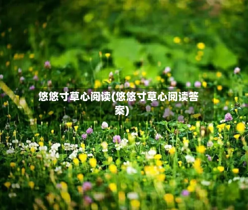 悠悠寸草心阅读(悠悠寸草心阅读答案)-第1张图片