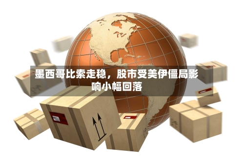 墨西哥比索走稳，股市受美伊僵局影响小幅回落-第1张图片