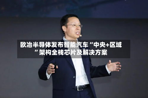 欧冶半导体发布智能汽车“中央+区域”架构全栈芯片及解决方案-第2张图片