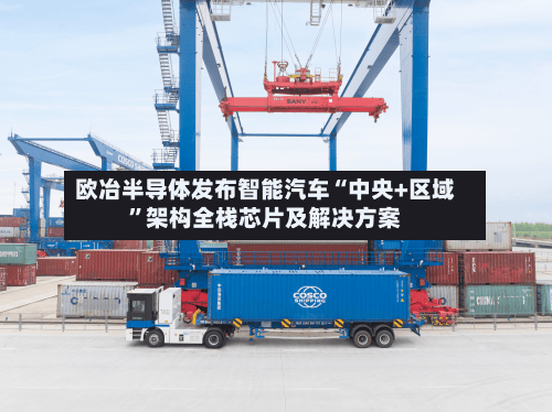 欧冶半导体发布智能汽车“中央+区域”架构全栈芯片及解决方案-第3张图片