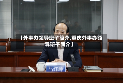 【外事办领导班子简介,重庆外事办领导班子简介】-第1张图片