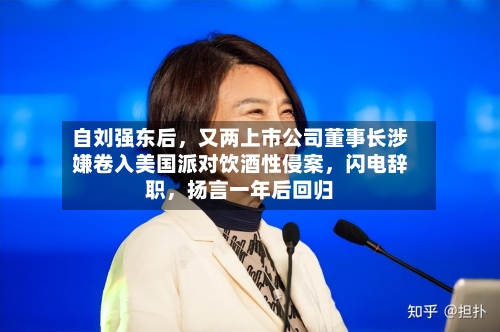 自刘强东后	，又两上市公司董事长涉嫌卷入美国派对饮酒性侵案，闪电辞职，扬言一年后回归-第2张图片