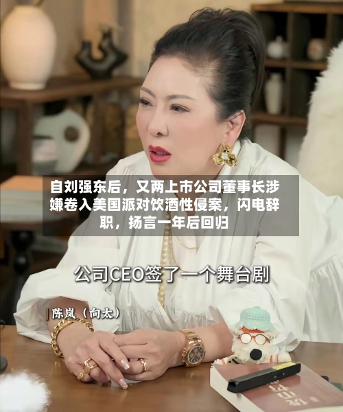 自刘强东后，又两上市公司董事长涉嫌卷入美国派对饮酒性侵案，闪电辞职	，扬言一年后回归-第3张图片