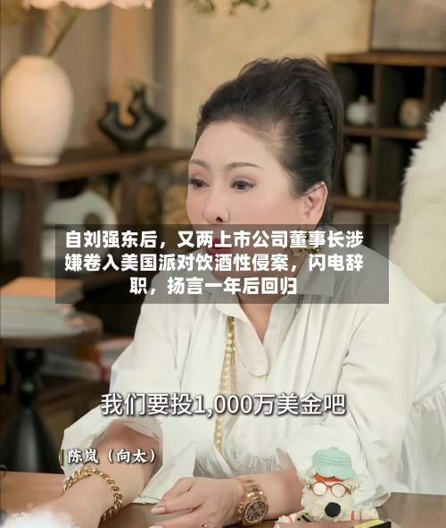 自刘强东后	，又两上市公司董事长涉嫌卷入美国派对饮酒性侵案，闪电辞职，扬言一年后回归-第1张图片