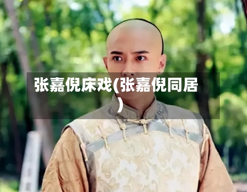 张嘉倪床戏(张嘉倪同居)-第1张图片