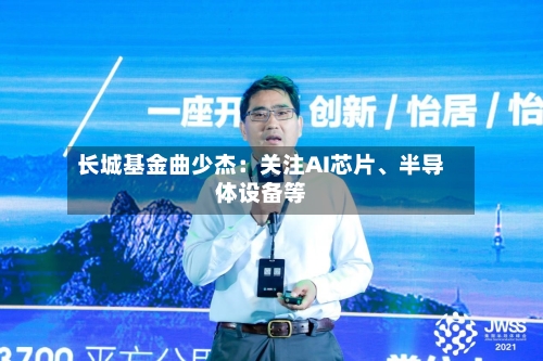 长城基金曲少杰：关注AI芯片	、半导体设备等-第1张图片