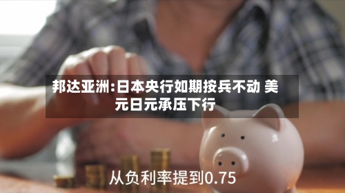 邦达亚洲:日本央行如期按兵不动 美元日元承压下行-第1张图片