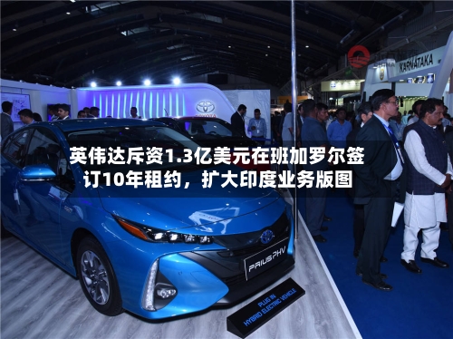 英伟达斥资1.3亿美元在班加罗尔签订10年租约，扩大印度业务版图-第1张图片