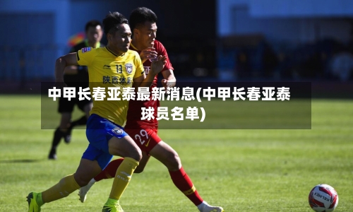 中甲长春亚泰最新消息(中甲长春亚泰球员名单)-第3张图片