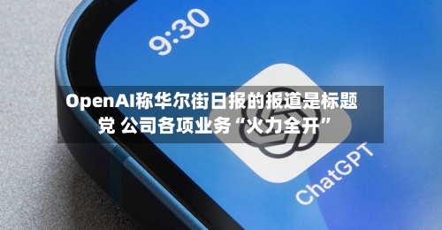 OpenAI称华尔街日报的报道是标题党 公司各项业务“火力全开	”-第2张图片