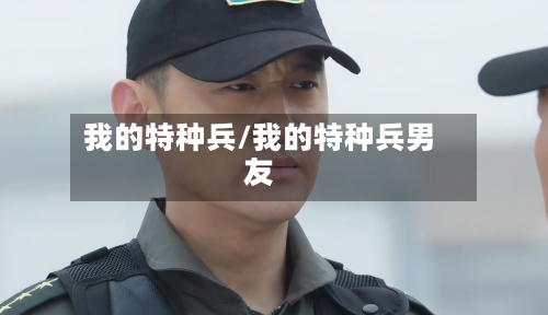 我的特种兵/我的特种兵男友-第1张图片