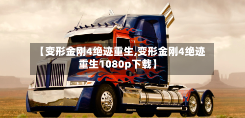 【变形金刚4绝迹重生,变形金刚4绝迹重生1080p下载】-第2张图片